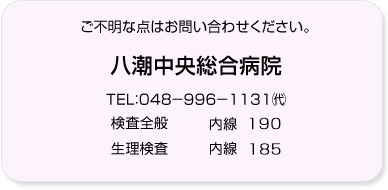 ご不明な点はお問い合わせください。TEL：048－996－1131㈹ 検査全般　内線519,520 生理検査　内線560,561